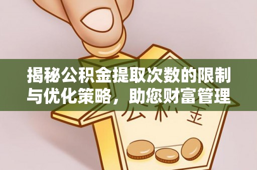 泰兴揭秘公积金提取次数的限制与优化策略，助您财富管理更高效