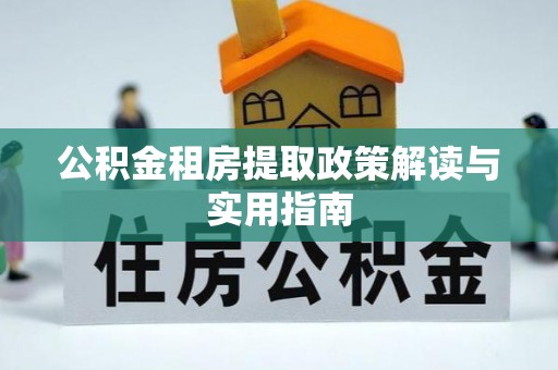 泰兴公积金租房提取政策解读与实用指南