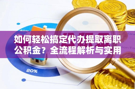 泰兴如何轻松搞定代办提取离职公积金？全流程解析与实用指南