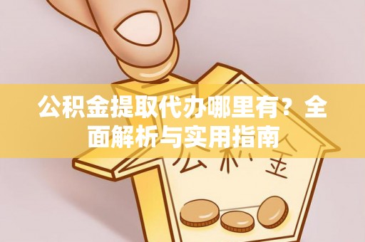 泰兴公积金提取代办哪里有？全面解析与实用指南