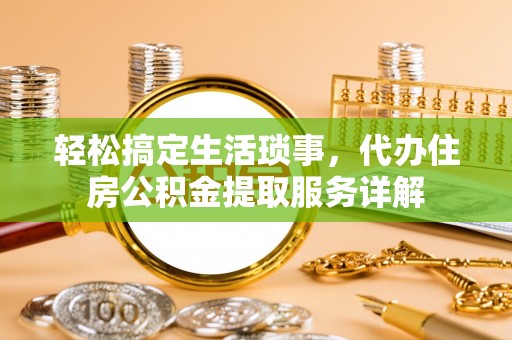 泰兴轻松搞定生活琐事，代办住房公积金提取服务详解