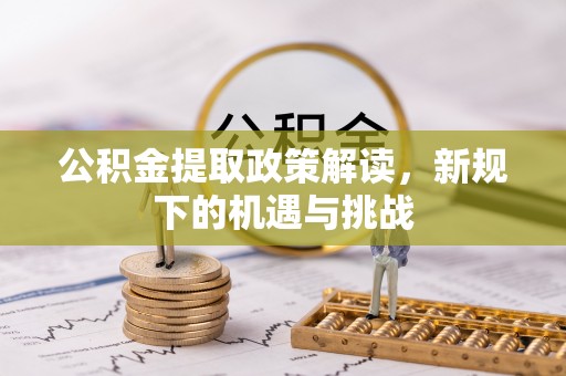 泰兴公积金提取政策解读，新规下的机遇与挑战