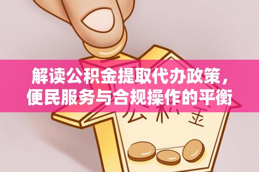 泰兴解读公积金提取代办政策，便民服务与合规操作的平衡之道