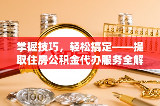泰兴掌握技巧，轻松搞定——提取住房公积金代办服务全解析