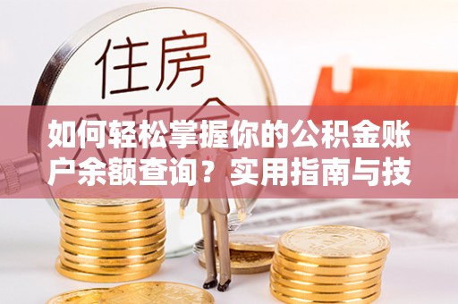 泰兴如何轻松掌握你的公积金账户余额查询？实用指南与技巧