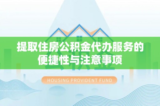 泰兴提取住房公积金代办服务的便捷性与注意事项