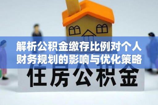 泰兴解析公积金缴存比例对个人财务规划的影响与优化策略
