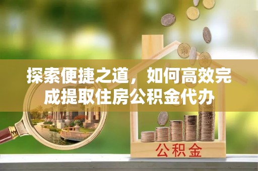 泰兴探索便捷之道，如何高效完成提取住房公积金代办