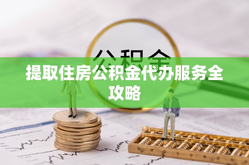 泰兴提取住房公积金代办服务全攻略
