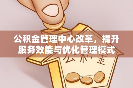 泰兴公积金管理中心改革，提升服务效能与优化管理模式