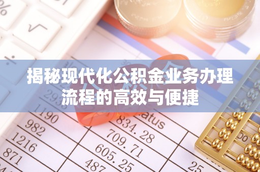 泰兴揭秘现代化公积金业务办理流程的高效与便捷