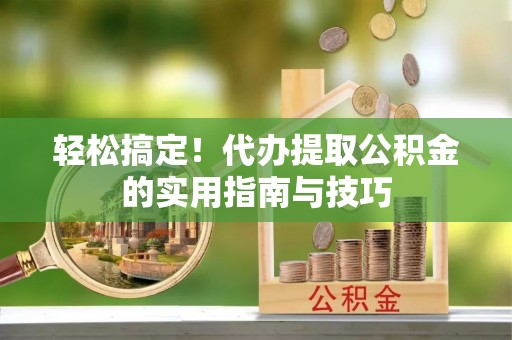 泰兴轻松搞定！代办提取公积金的实用指南与技巧