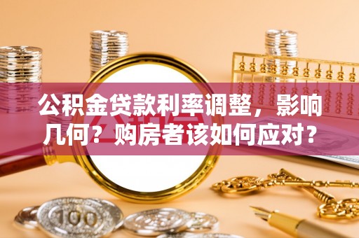 泰兴公积金贷款利率调整，影响几何？购房者该如何应对？