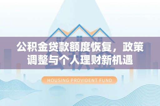 泰兴公积金贷款额度恢复，政策调整与个人理财新机遇