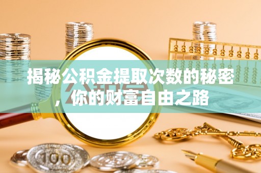 泰兴揭秘公积金提取次数的秘密，你的财富自由之路