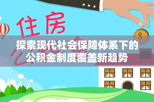 泰兴探索现代社会保障体系下的公积金制度覆盖新趋势