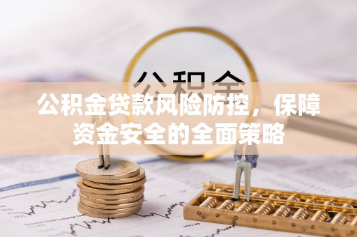 泰兴公积金贷款风险防控，保障资金安全的全面策略