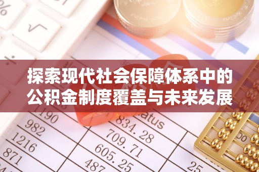 泰兴探索现代社会保障体系中的公积金制度覆盖与未来发展