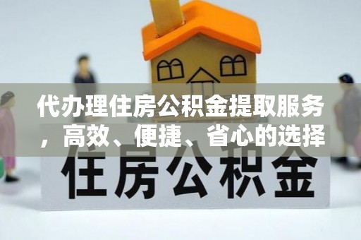 泰兴代办理住房公积金提取服务，高效、便捷、省心的选择