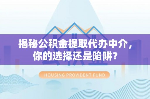 泰兴揭秘公积金提取代办中介，你的选择还是陷阱？