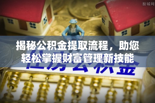 泰兴揭秘公积金提取流程，助您轻松掌握财富管理新技能