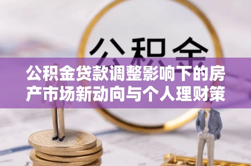 泰兴公积金贷款调整影响下的房产市场新动向与个人理财策略