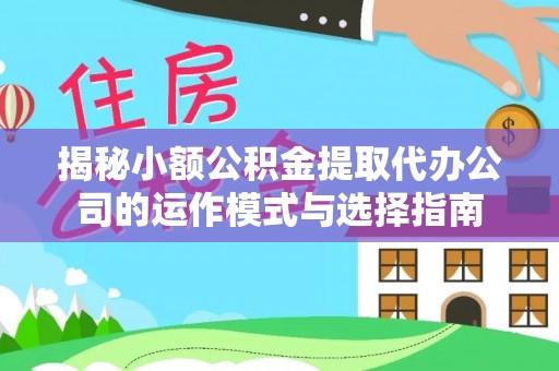 泰兴揭秘小额公积金提取代办公司的运作模式与选择指南