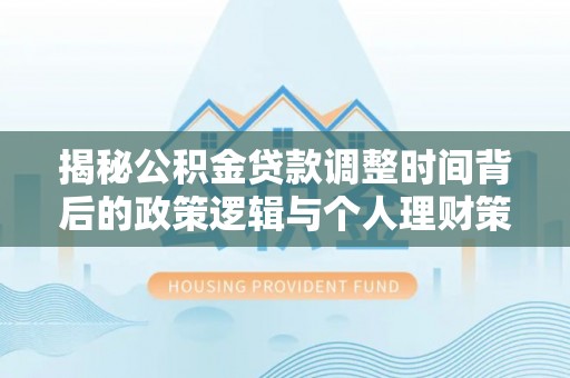 泰兴揭秘公积金贷款调整时间背后的政策逻辑与个人理财策略