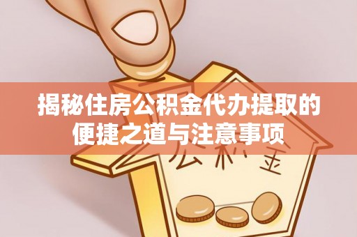 泰兴揭秘住房公积金代办提取的便捷之道与注意事项