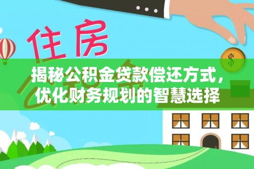 泰兴揭秘公积金贷款偿还方式，优化财务规划的智慧选择