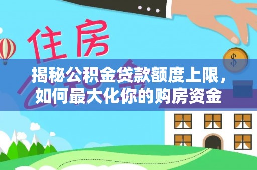 泰兴揭秘公积金贷款额度上限，如何最大化你的购房资金