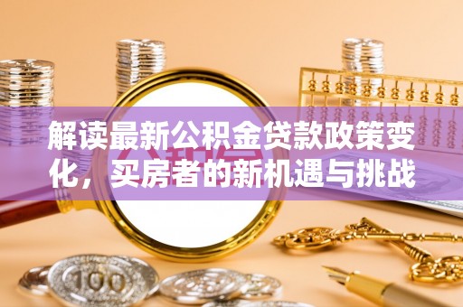 泰兴解读最新公积金贷款政策变化，买房者的新机遇与挑战