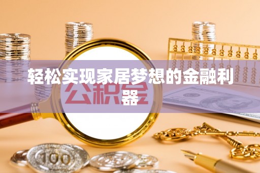 泰兴轻松实现家居梦想的金融利器