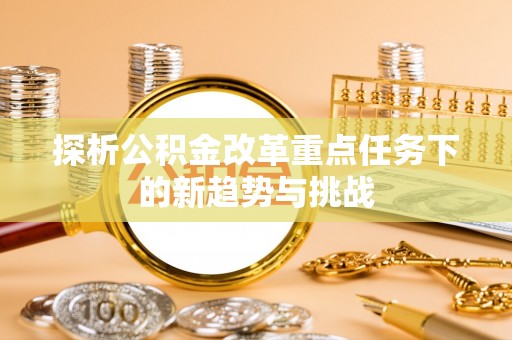 泰兴探析公积金改革重点任务下的新趋势与挑战