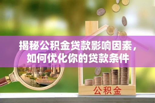 泰兴揭秘公积金贷款影响因素，如何优化你的贷款条件
