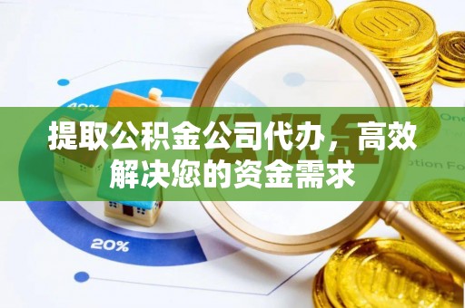泰兴提取公积金公司代办，高效解决您的资金需求