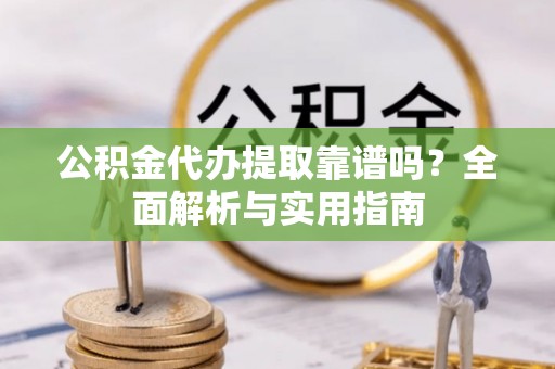 泰兴公积金代办提取靠谱吗？全面解析与实用指南