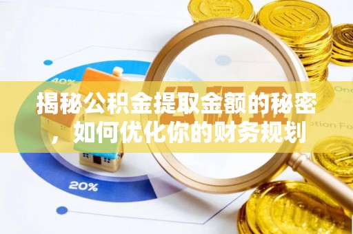 泰兴揭秘公积金提取金额的秘密，如何优化你的财务规划
