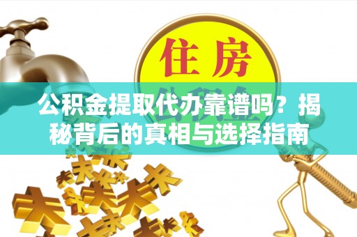 泰兴公积金提取代办靠谱吗？揭秘背后的真相与选择指南