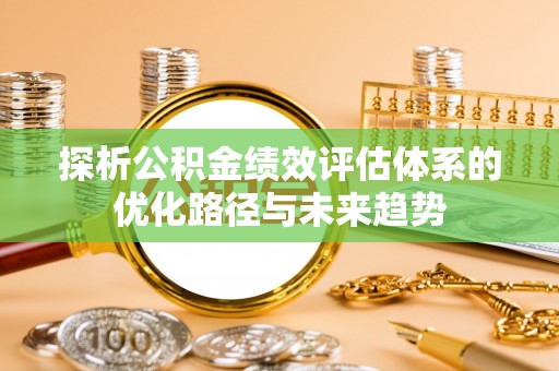 泰兴探析公积金绩效评估体系的优化路径与未来趋势