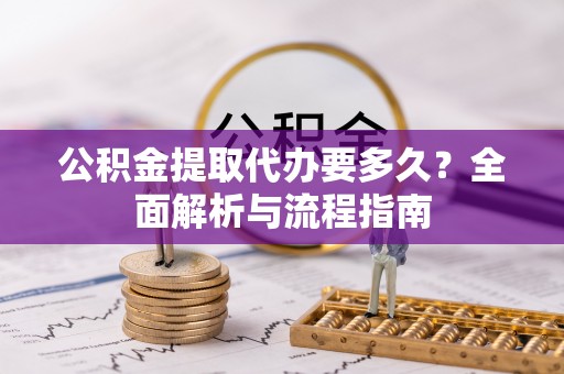 泰兴公积金提取代办要多久？全面解析与流程指南