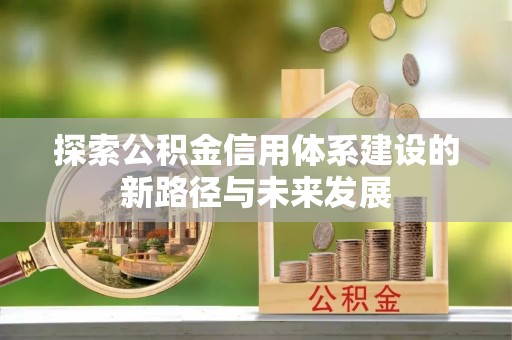泰兴探索公积金信用体系建设的新路径与未来发展