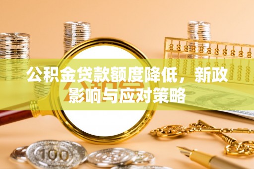 泰兴公积金贷款额度降低，新政影响与应对策略