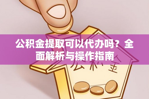 泰兴公积金提取可以代办吗？全面解析与操作指南