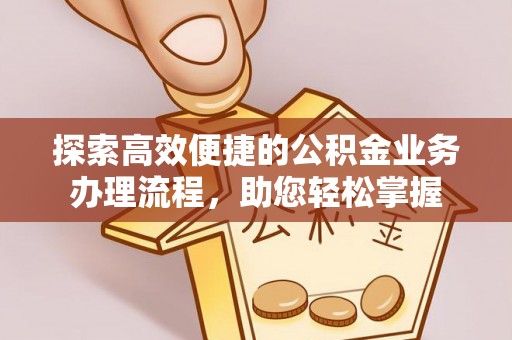 泰兴探索高效便捷的公积金业务办理流程，助您轻松掌握