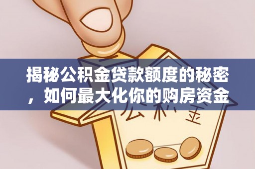 泰兴揭秘公积金贷款额度的秘密，如何最大化你的购房资金