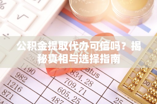 泰兴公积金提取代办可信吗？揭秘真相与选择指南