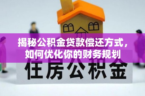 泰兴揭秘公积金贷款偿还方式，如何优化你的财务规划