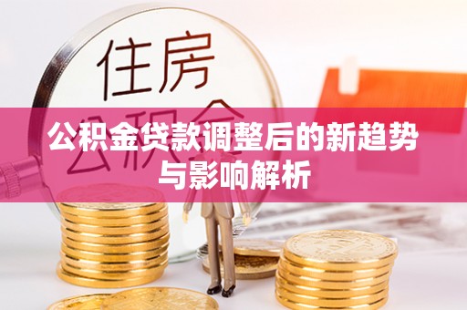 泰兴公积金贷款调整后的新趋势与影响解析