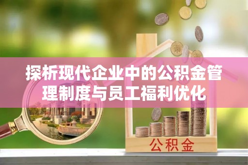 泰兴探析现代企业中的公积金管理制度与员工福利优化